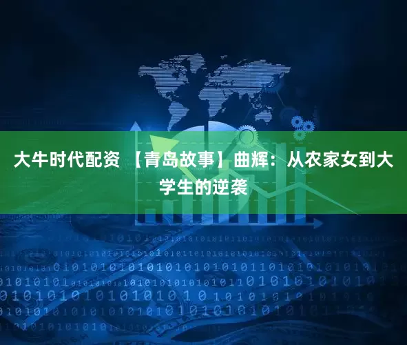 大牛时代配资 【青岛故事】曲辉：从农家女到大学生的逆袭