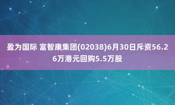 盈为国际 富智康集团(02038)6月30日斥资56.26万港元回购5.5万股