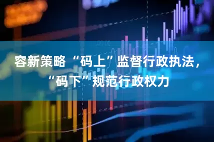 容新策略 “码上”监督行政执法，“码下”规范行政权力