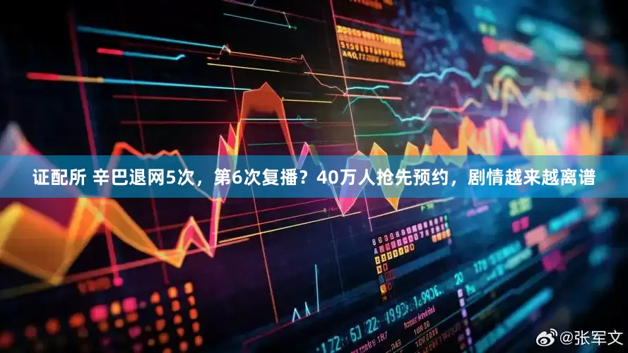 证配所 辛巴退网5次，第6次复播？40万人抢先预约，剧情越来越离谱