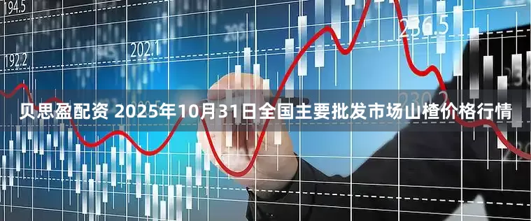 贝思盈配资 2025年10月31日全国主要批发市场山楂价格行情
