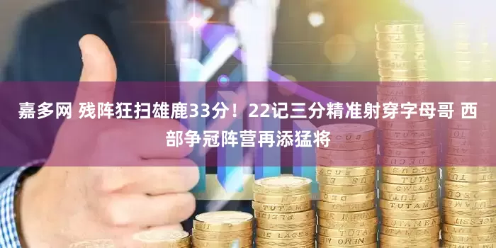 嘉多网 残阵狂扫雄鹿33分！22记三分精准射穿字母哥 西部争冠阵营再添猛将