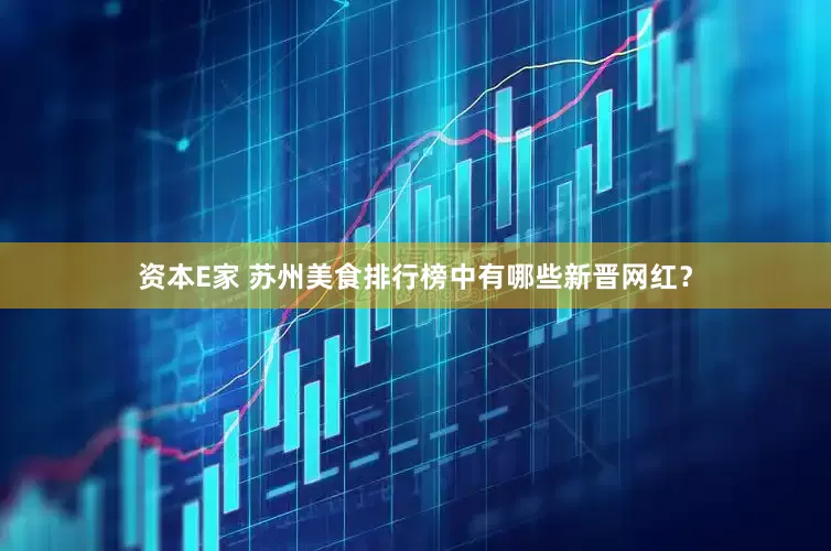 资本E家 苏州美食排行榜中有哪些新晋网红？