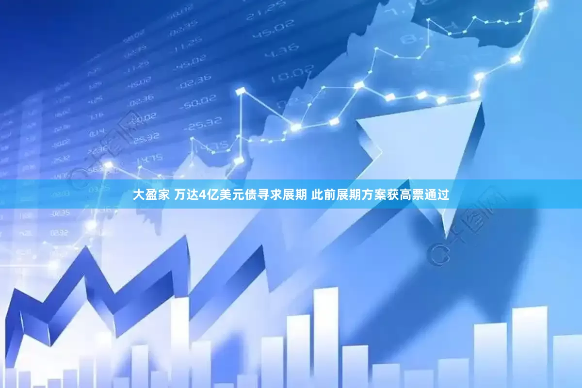 大盈家 万达4亿美元债寻求展期 此前展期方案获高票通过