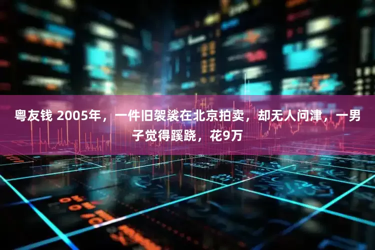 粤友钱 2005年，一件旧袈裟在北京拍卖，却无人问津，一男子觉得蹊跷，花9万